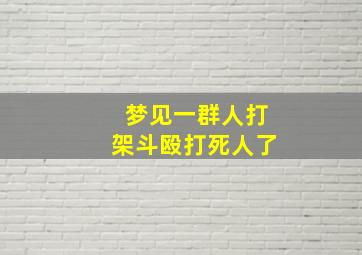 梦见一群人打架斗殴打死人了