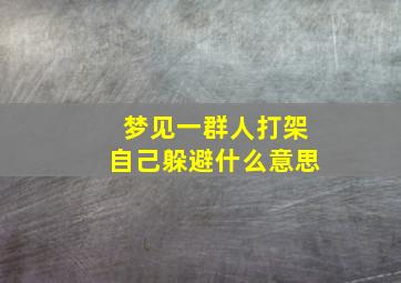 梦见一群人打架自己躲避什么意思