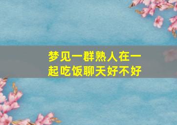 梦见一群熟人在一起吃饭聊天好不好