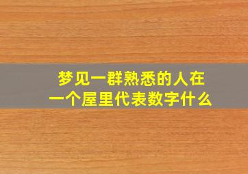 梦见一群熟悉的人在一个屋里代表数字什么