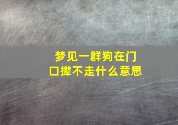 梦见一群狗在门口撵不走什么意思