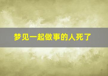 梦见一起做事的人死了