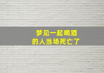 梦见一起喝酒的人当场死亡了