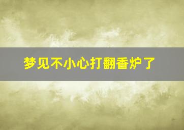 梦见不小心打翻香炉了