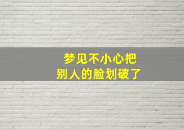 梦见不小心把别人的脸划破了