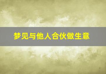 梦见与他人合伙做生意