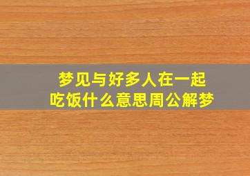 梦见与好多人在一起吃饭什么意思周公解梦