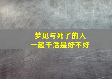 梦见与死了的人一起干活是好不好