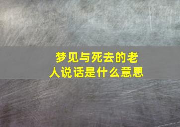 梦见与死去的老人说话是什么意思