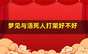 梦见与活死人打架好不好