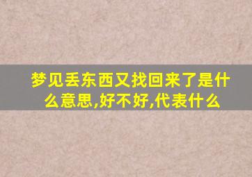 梦见丢东西又找回来了是什么意思,好不好,代表什么