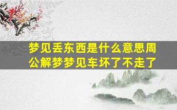 梦见丢东西是什么意思周公解梦梦见车坏了不走了