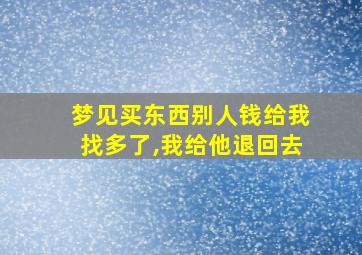 梦见买东西别人钱给我找多了,我给他退回去