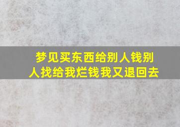 梦见买东西给别人钱别人找给我烂钱我又退回去