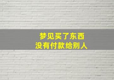 梦见买了东西没有付款给别人