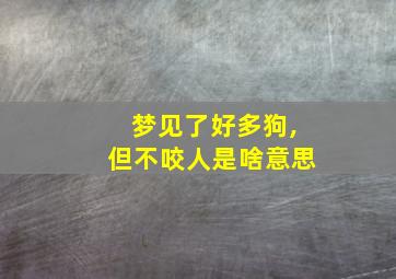 梦见了好多狗,但不咬人是啥意思