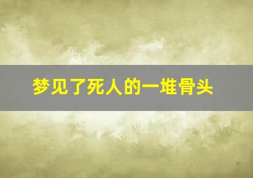 梦见了死人的一堆骨头