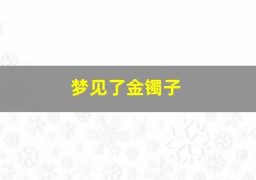 梦见了金镯子