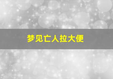 梦见亡人拉大便