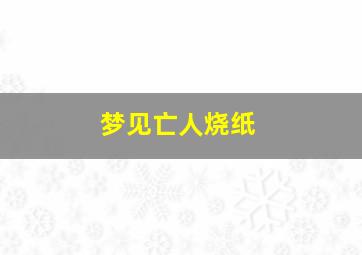 梦见亡人烧纸