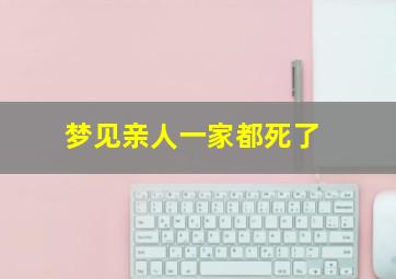 梦见亲人一家都死了