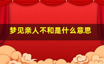 梦见亲人不和是什么意思