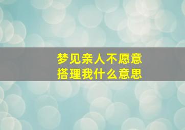 梦见亲人不愿意搭理我什么意思