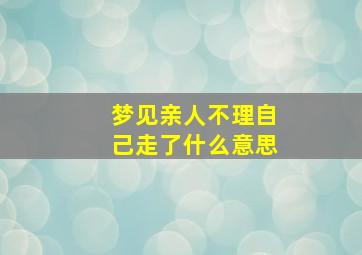 梦见亲人不理自己走了什么意思