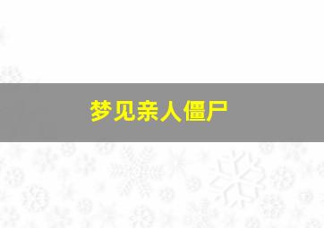 梦见亲人僵尸