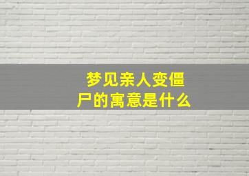 梦见亲人变僵尸的寓意是什么