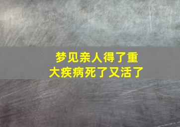 梦见亲人得了重大疾病死了又活了