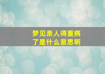 梦见亲人得重病了是什么意思啊