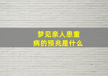 梦见亲人患重病的预兆是什么