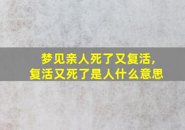 梦见亲人死了又复活,复活又死了是人什么意思