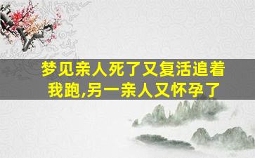 梦见亲人死了又复活追着我跑,另一亲人又怀孕了