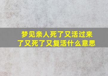 梦见亲人死了又活过来了又死了又复活什么意思