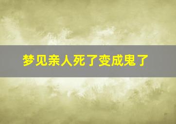 梦见亲人死了变成鬼了