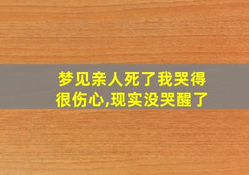 梦见亲人死了我哭得很伤心,现实没哭醒了