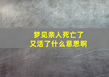 梦见亲人死亡了又活了什么意思啊