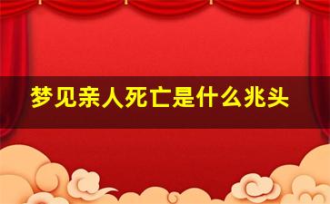 梦见亲人死亡是什么兆头