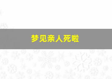 梦见亲人死啦