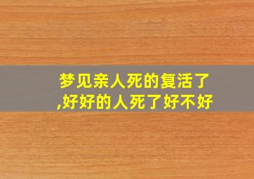 梦见亲人死的复活了,好好的人死了好不好