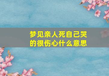 梦见亲人死自己哭的很伤心什么意思