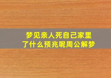 梦见亲人死自己家里了什么预兆呢周公解梦