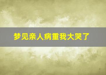 梦见亲人病重我大哭了