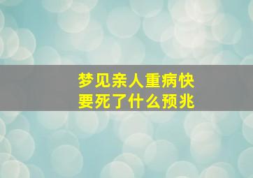 梦见亲人重病快要死了什么预兆