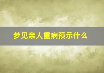 梦见亲人重病预示什么