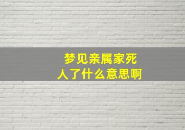 梦见亲属家死人了什么意思啊