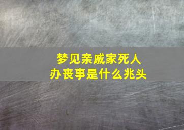 梦见亲戚家死人办丧事是什么兆头