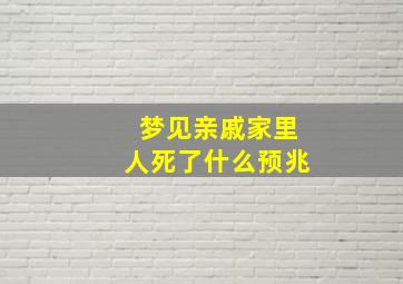 梦见亲戚家里人死了什么预兆